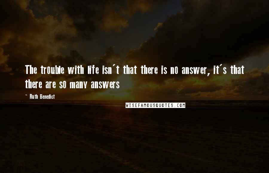 Ruth Benedict quotes: The trouble with life isn't that there is no answer, it's that there are so many answers