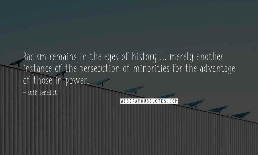 Ruth Benedict quotes: Racism remains in the eyes of history ... merely another instance of the persecution of minorities for the advantage of those in power. Ruth Benedict quotes: Racism remains in the eyes of history ... merely another instance of the persecution of minorities for the advantage of those in power.