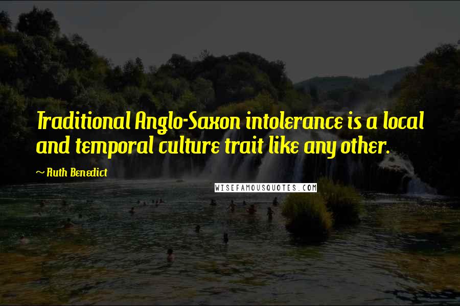 Ruth Benedict quotes: Traditional Anglo-Saxon intolerance is a local and temporal culture trait like any other.