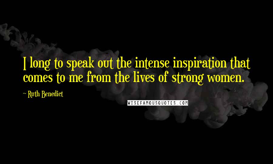 Ruth Benedict quotes: I long to speak out the intense inspiration that comes to me from the lives of strong women.