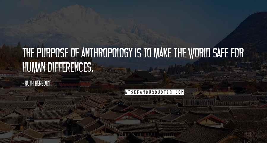 Ruth Benedict quotes: The purpose of anthropology is to make the world safe for human differences.