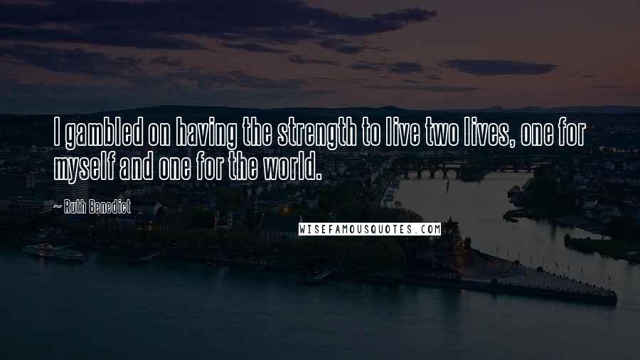 Ruth Benedict quotes: I gambled on having the strength to live two lives, one for myself and one for the world.