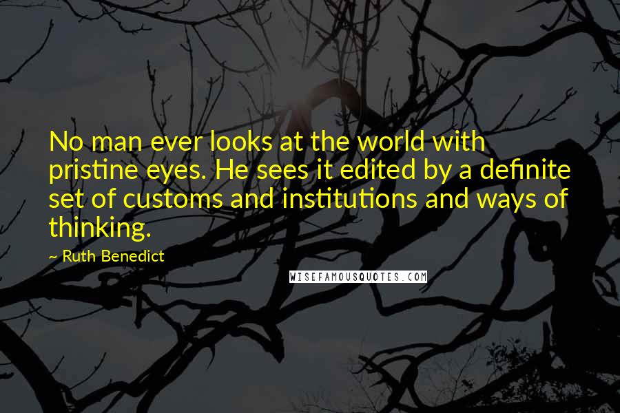 Ruth Benedict quotes: No man ever looks at the world with pristine eyes. He sees it edited by a definite set of customs and institutions and ways of thinking. Ruth Benedict quotes: No man ever looks at the world with pristine eyes. He sees it edited by a definite set of customs and institutions and ways of thinking.