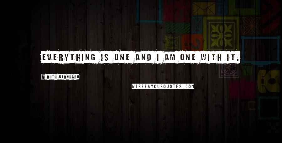 Ruth Bernhard quotes: Everything is one and I am one with it.