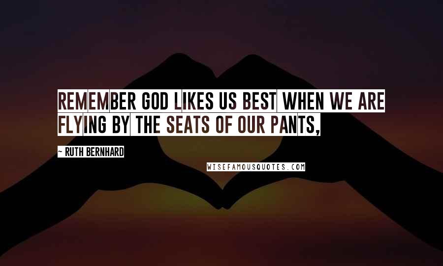 Ruth Bernhard quotes: Remember God likes us best when we are flying by the seats of our pants,