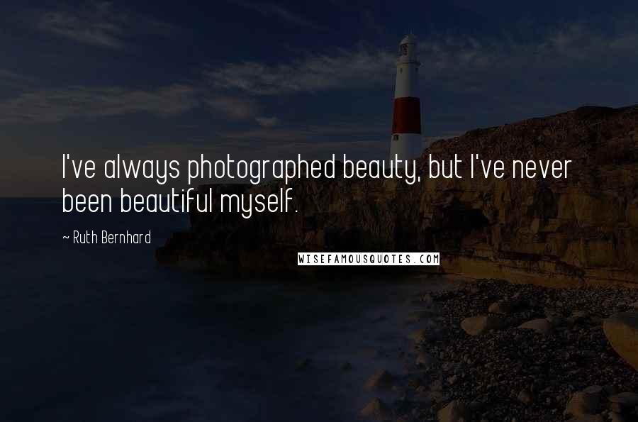 Ruth Bernhard quotes: I've always photographed beauty, but I've never been beautiful myself.