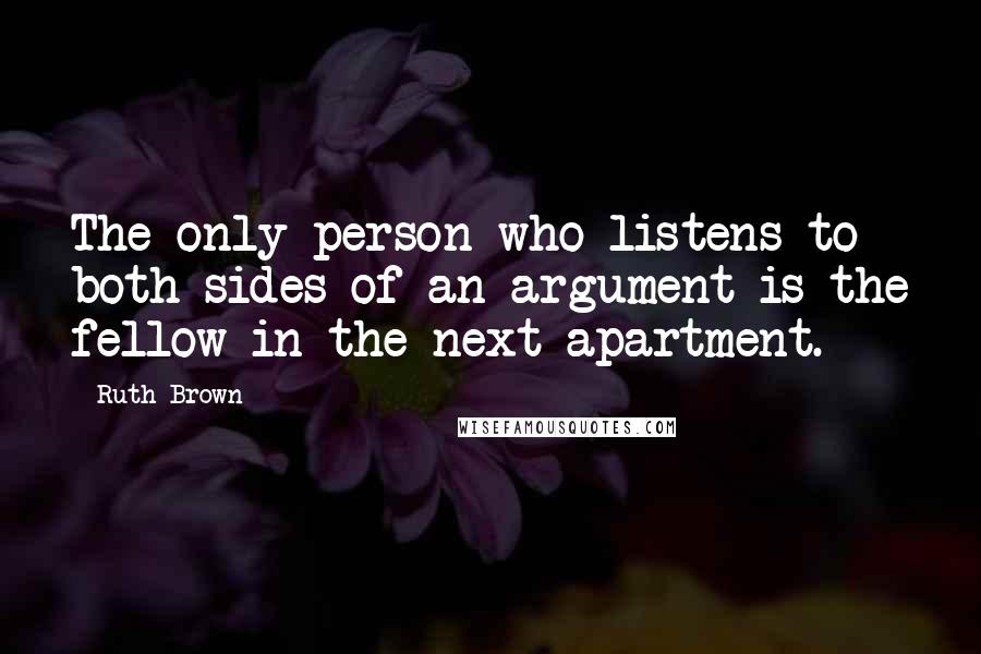 Ruth Brown quotes: The only person who listens to both sides of an argument is the fellow in the next apartment.