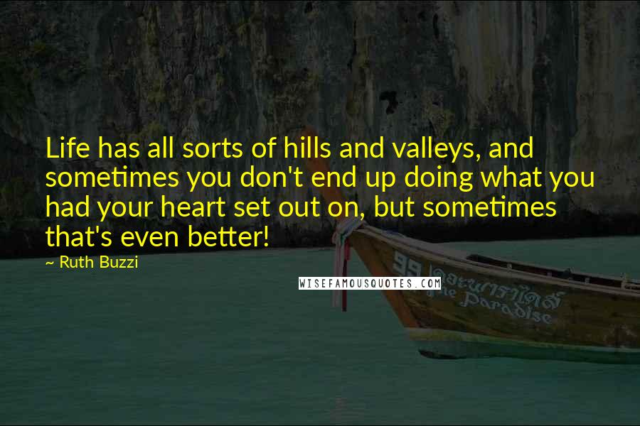 Ruth Buzzi quotes: Life has all sorts of hills and valleys, and sometimes you don't end up doing what you had your heart set out on, but sometimes that's even better!