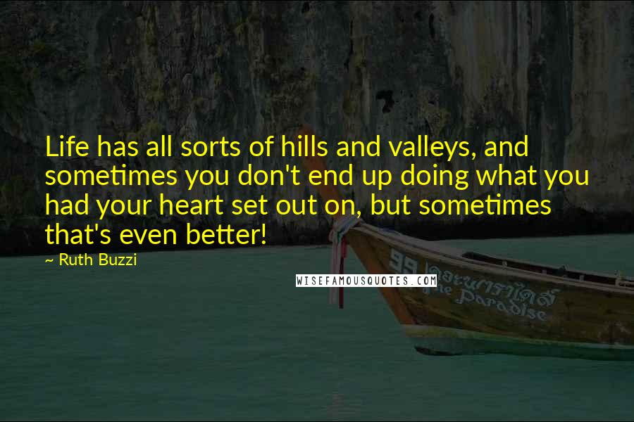 Ruth Buzzi quotes: Life has all sorts of hills and valleys, and sometimes you don't end up doing what you had your heart set out on, but sometimes that's even better! Ruth Buzzi quotes: Life has all sorts of hills and valleys, and sometimes you don't end up doing what you had your heart set out on, but sometimes that's even better!
