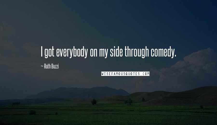 Ruth Buzzi quotes: I got everybody on my side through comedy.