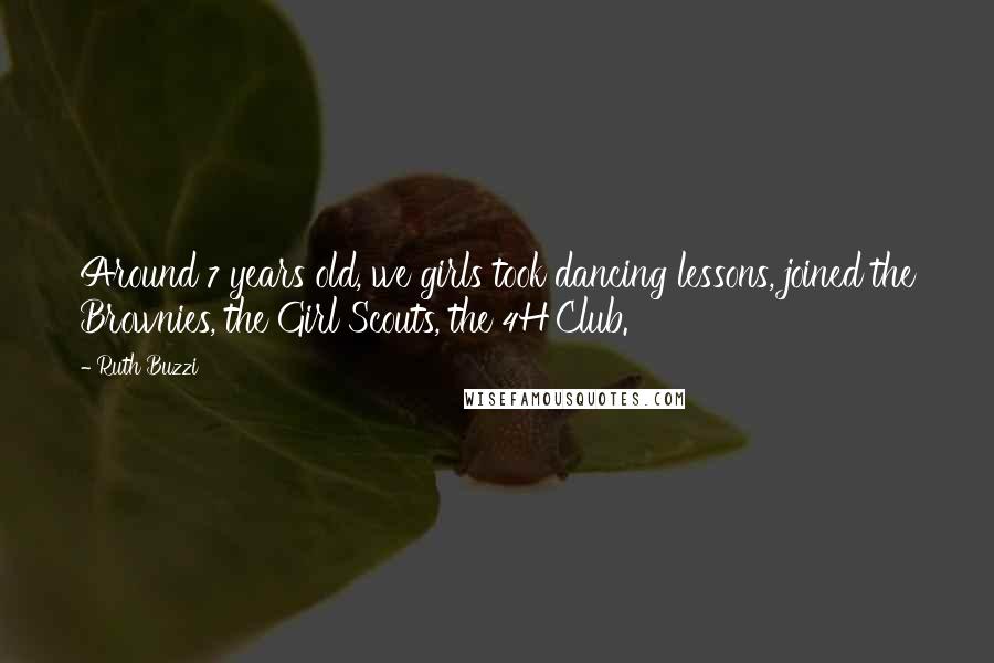 Ruth Buzzi quotes: Around 7 years old, we girls took dancing lessons, joined the Brownies, the Girl Scouts, the 4H Club. Ruth Buzzi quotes: Around 7 years old, we girls took dancing lessons, joined the Brownies, the Girl Scouts, the 4H Club.