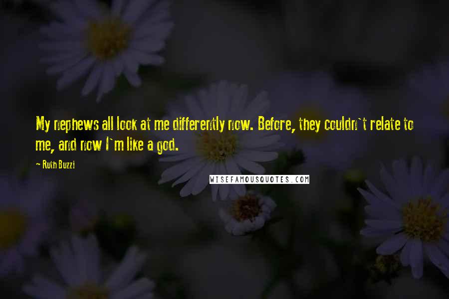 Ruth Buzzi quotes: My nephews all look at me differently now. Before, they couldn't relate to me, and now I'm like a god.