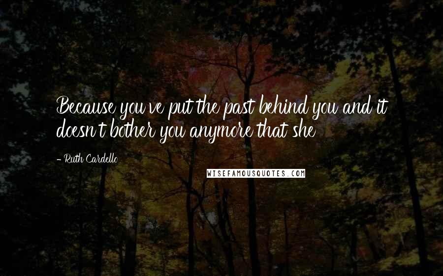 Ruth Cardello quotes: Because you've put the past behind you and it doesn't bother you anymore that she