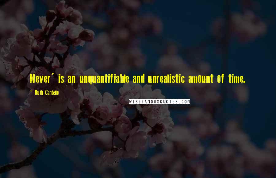 Ruth Cardello quotes: Never' is an unquantifiable and unrealistic amount of time.