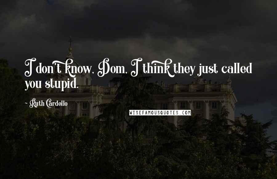 Ruth Cardello quotes: I don't know, Dom, I think they just called you stupid.