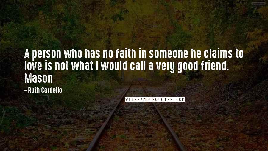 Ruth Cardello quotes: A person who has no faith in someone he claims to love is not what I would call a very good friend. Mason