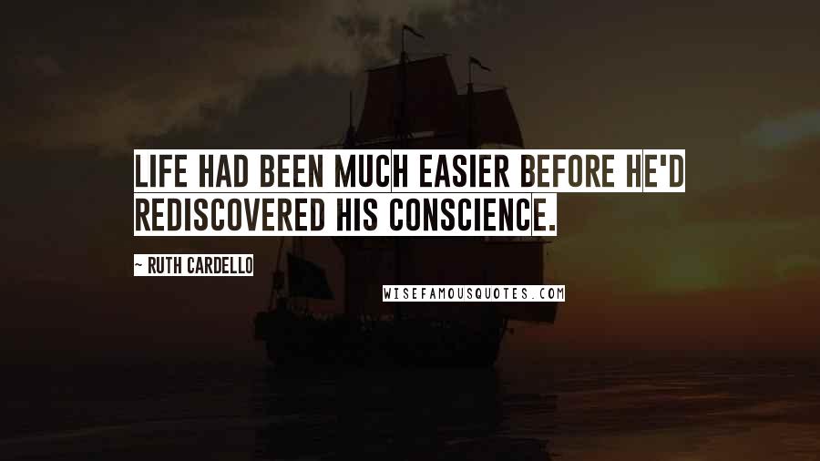 Ruth Cardello quotes: Life had been much easier before he'd rediscovered his conscience.