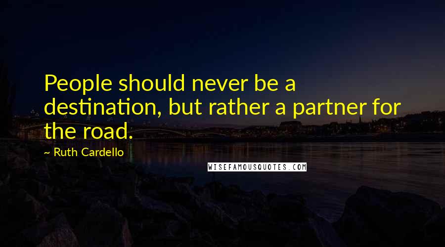 Ruth Cardello quotes: People should never be a destination, but rather a partner for the road.