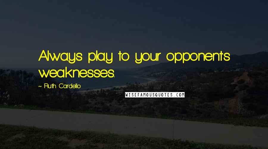 Ruth Cardello quotes: Always play to your opponent's weaknesses.