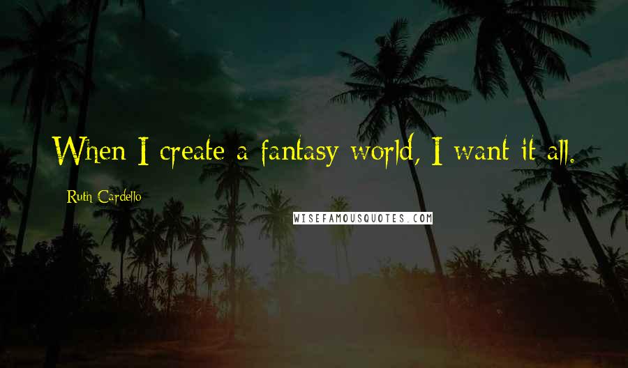 Ruth Cardello quotes: When I create a fantasy world, I want it all.
