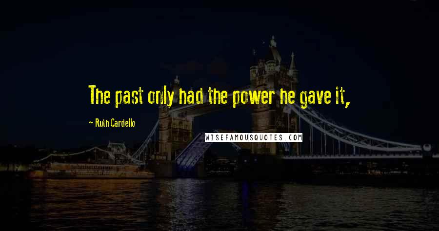 Ruth Cardello quotes: The past only had the power he gave it,