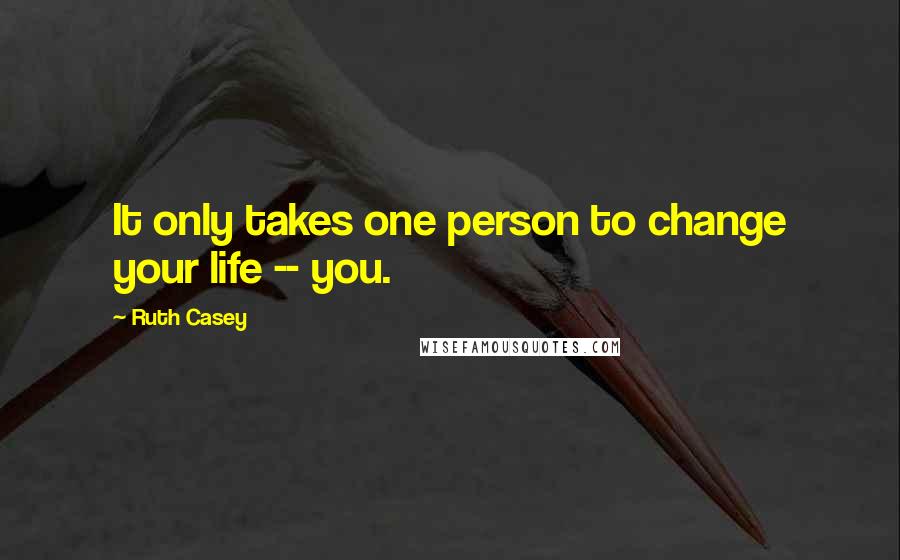 Ruth Casey quotes: It only takes one person to change your life -- you.