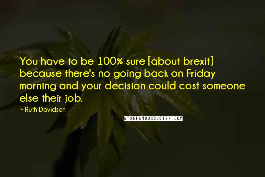 Ruth Davidson quotes: You have to be 100% sure [about brexit] because there's no going back on Friday morning and your decision could cost someone else their job.