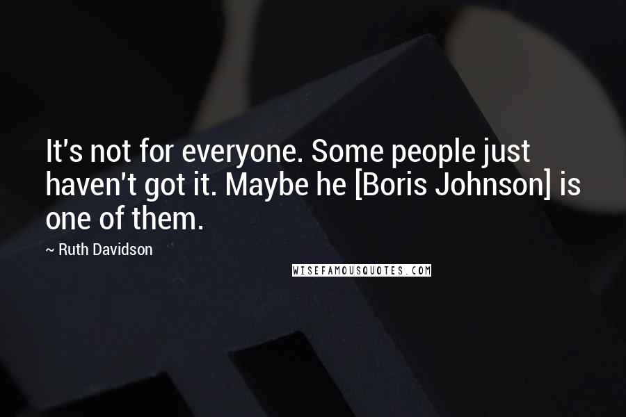 Ruth Davidson quotes: It's not for everyone. Some people just haven't got it. Maybe he [Boris Johnson] is one of them.