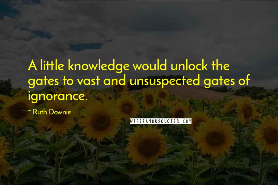 Ruth Downie quotes: A little knowledge would unlock the gates to vast and unsuspected gates of ignorance.