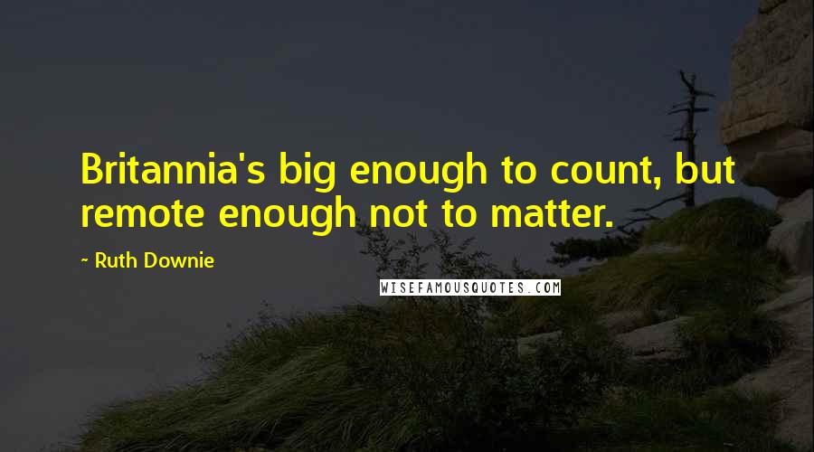 Ruth Downie quotes: Britannia's big enough to count, but remote enough not to matter.