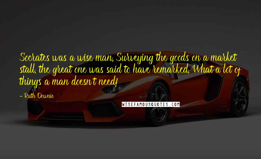 Ruth Downie quotes: Socrates was a wise man. Surveying the goods on a market stall, the great one was said to have remarked, What a lot of things a man doesn't need!