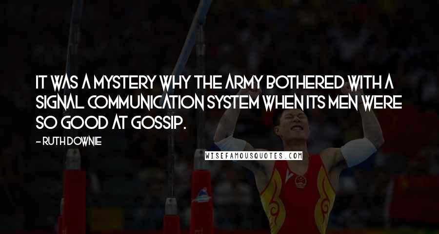 Ruth Downie quotes: It was a mystery why the army bothered with a signal communication system when its men were so good at gossip.