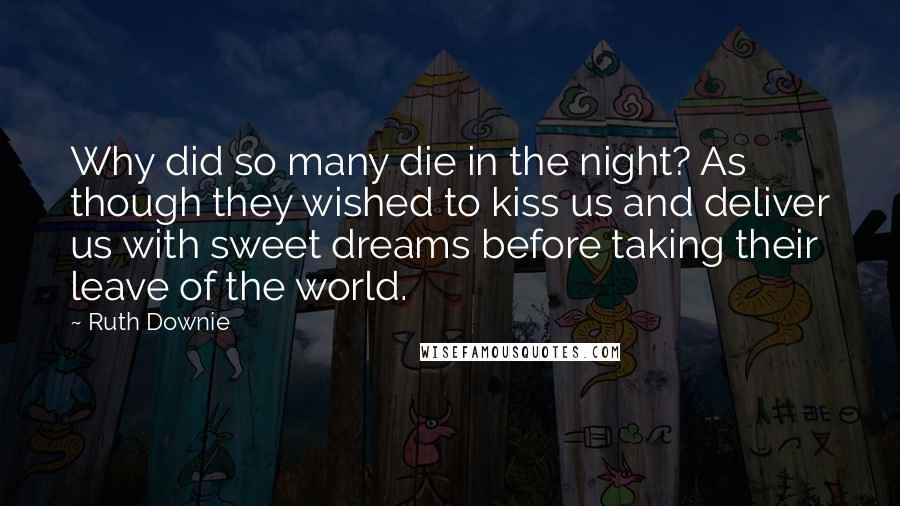 Ruth Downie quotes: Why did so many die in the night? As though they wished to kiss us and deliver us with sweet dreams before taking their leave of the world.