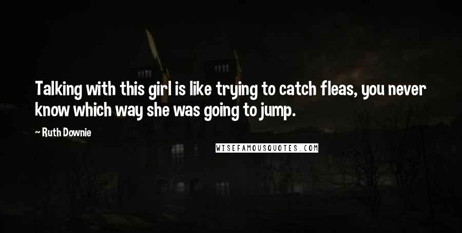 Ruth Downie quotes: Talking with this girl is like trying to catch fleas, you never know which way she was going to jump.