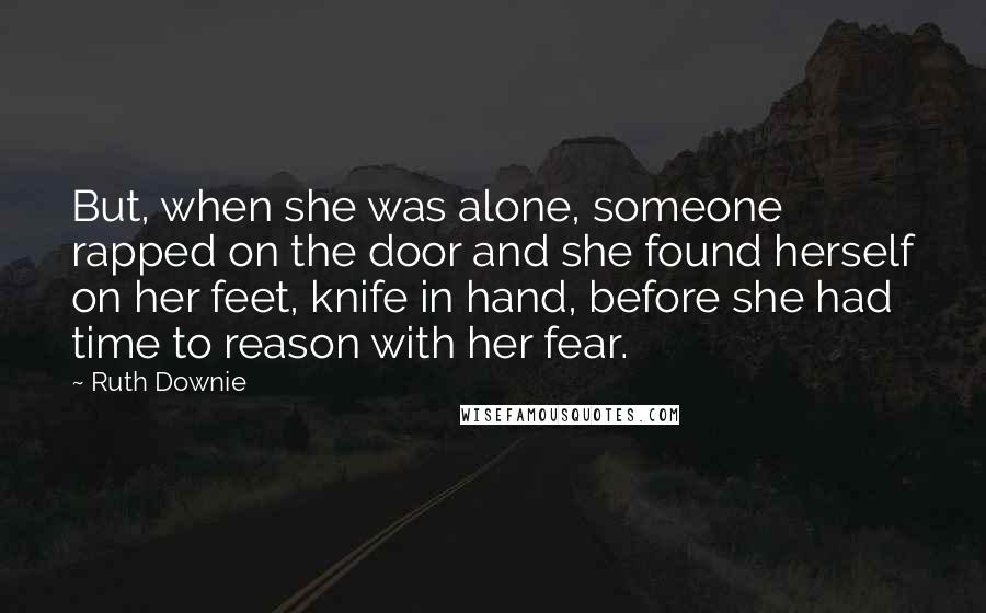 Ruth Downie quotes: But, when she was alone, someone rapped on the door and she found herself on her feet, knife in hand, before she had time to reason with her fear.