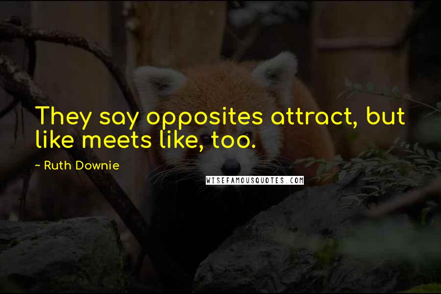 Ruth Downie quotes: They say opposites attract, but like meets like, too.