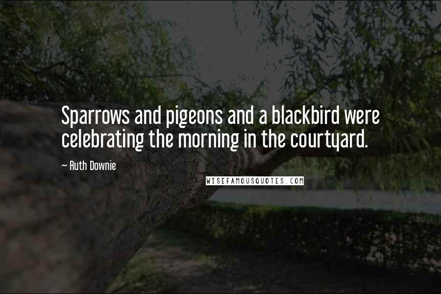 Ruth Downie quotes: Sparrows and pigeons and a blackbird were celebrating the morning in the courtyard.