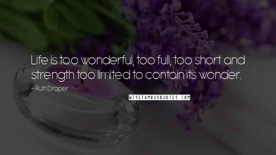 Ruth Draper quotes: Life is too wonderful, too full, too short and strength too limited to contain its wonder.