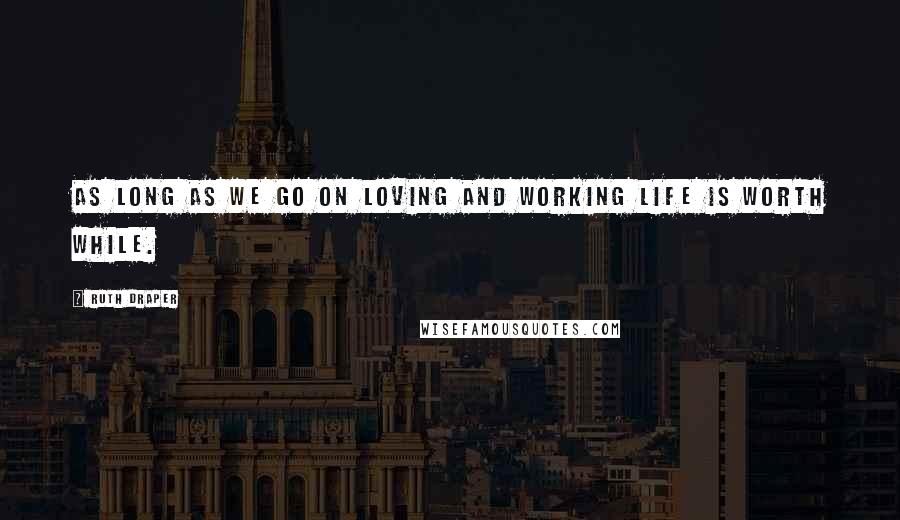 Ruth Draper quotes: As long as we go on loving and working life is worth while.