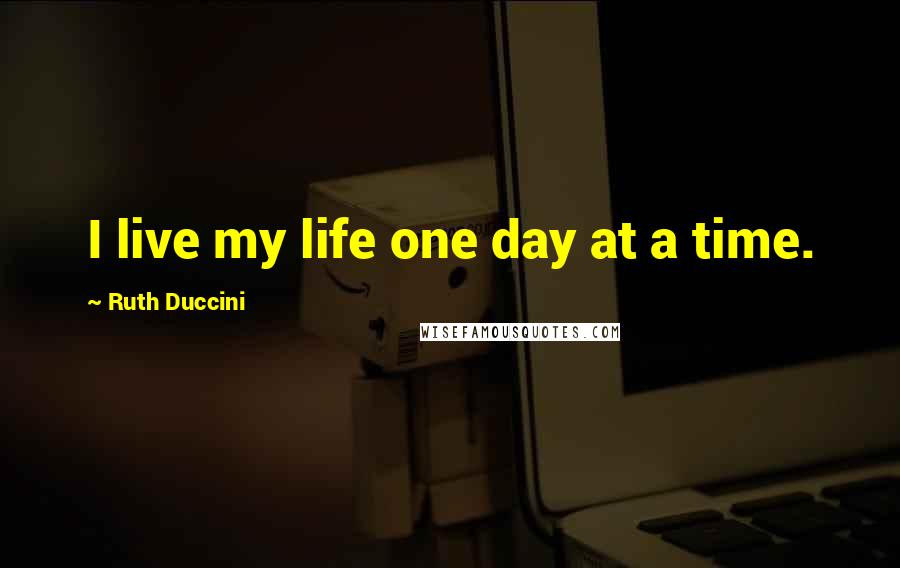 Ruth Duccini quotes: I live my life one day at a time.