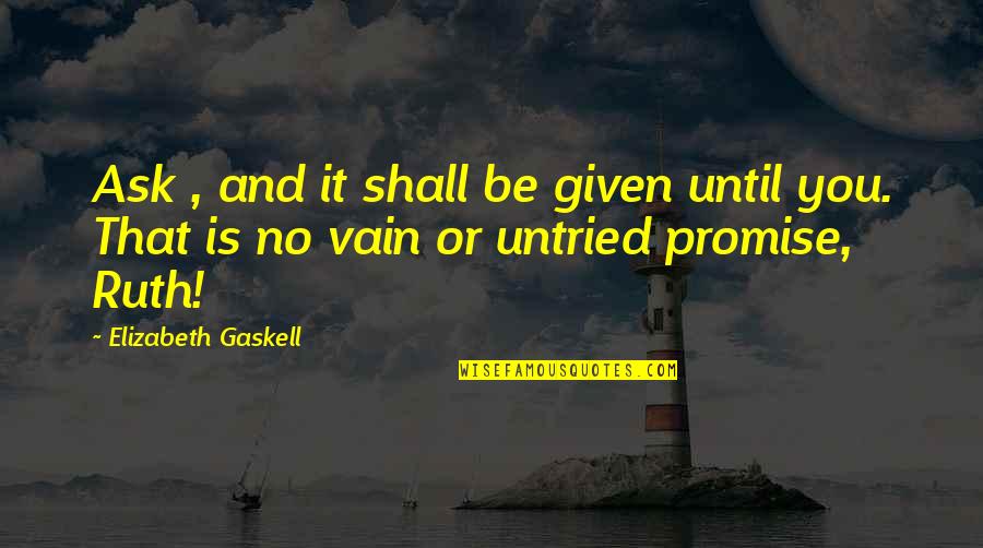 Ruth Elizabeth Gaskell Quotes By Elizabeth Gaskell: Ask , and it shall be given until Ruth Elizabeth Gaskell Quotes By Elizabeth Gaskell: Ask , and it shall be given until