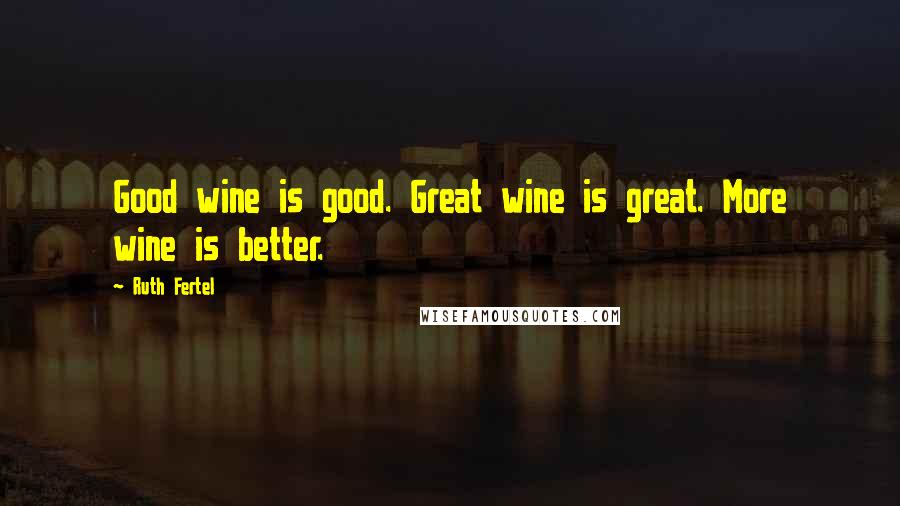 Ruth Fertel quotes: Good wine is good. Great wine is great. More wine is better.