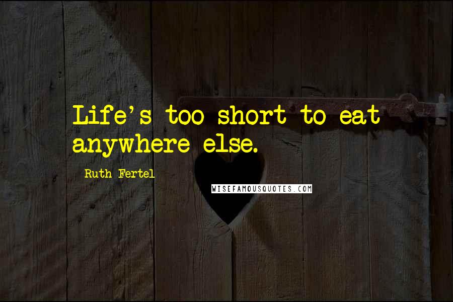 Ruth Fertel quotes: Life's too short to eat anywhere else.