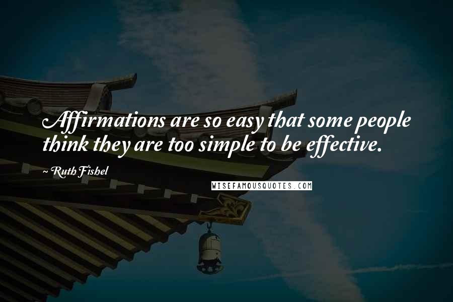 Ruth Fishel quotes: Affirmations are so easy that some people think they are too simple to be effective.