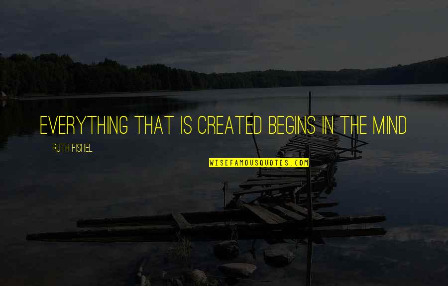 Ruth Fishel Quotes By Ruth Fishel: Everything that is created begins in the mind