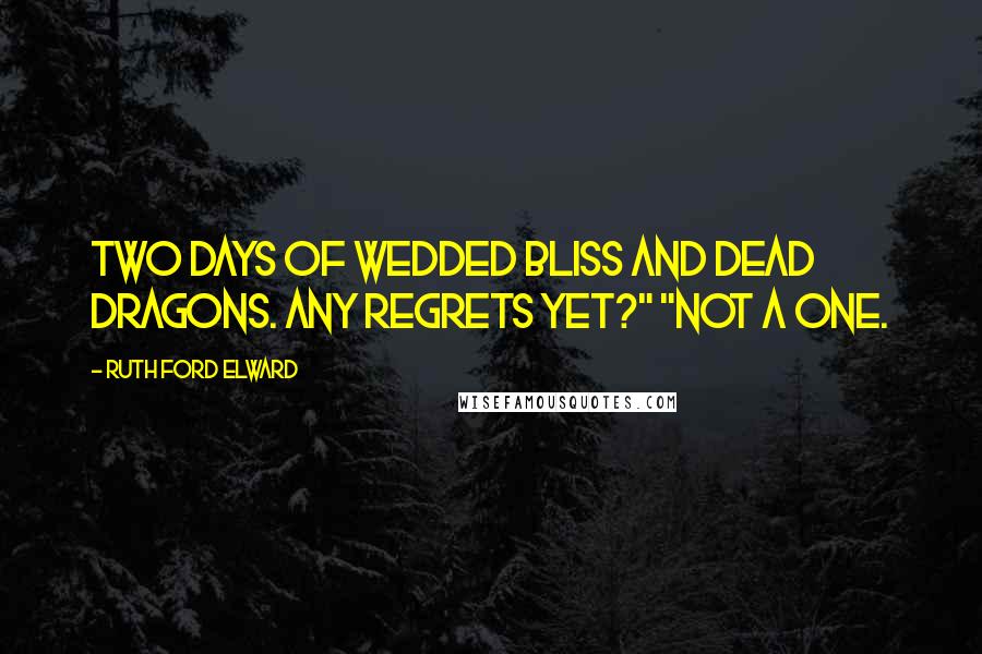 Ruth Ford Elward quotes: Two days of wedded bliss and dead dragons. Any regrets yet?" "Not a one.