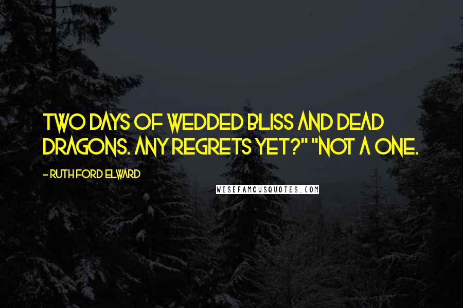 Ruth Ford Elward quotes: Two days of wedded bliss and dead dragons. Any regrets yet?" "Not a one. Ruth Ford Elward quotes: Two days of wedded bliss and dead dragons. Any regrets yet?" "Not a one.
