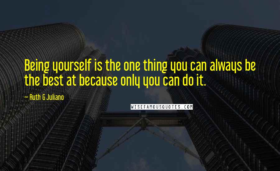 Ruth G Juliano quotes: Being yourself is the one thing you can always be the best at because only you can do it.