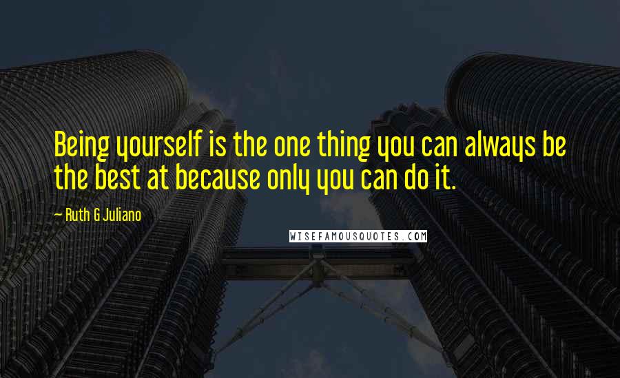 Ruth G Juliano quotes: Being yourself is the one thing you can always be the best at because only you can do it.