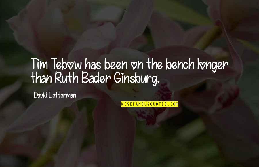 Ruth Ginsburg Bader Quotes By David Letterman: Tim Tebow has been on the bench longer